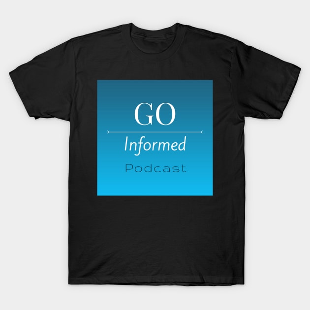 Go Informed Podcast T-Shirt by Go Informed